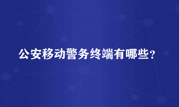 公安移动警务终端有哪些？