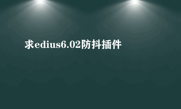 求edius6.02防抖插件