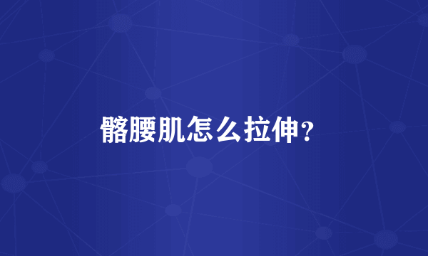 髂腰肌怎么拉伸？