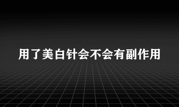 用了美白针会不会有副作用