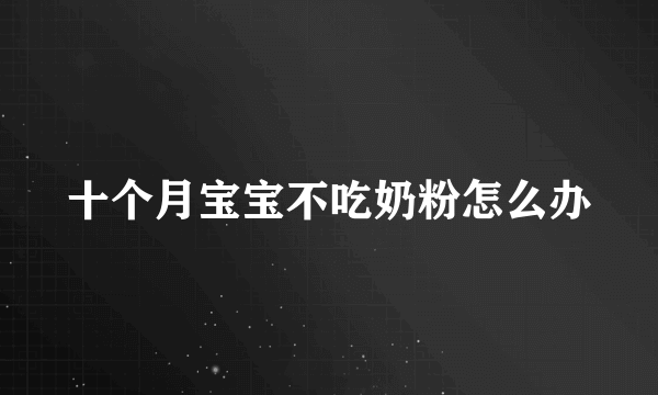 十个月宝宝不吃奶粉怎么办