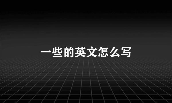 一些的英文怎么写