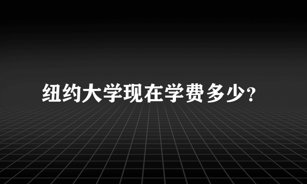纽约大学现在学费多少？