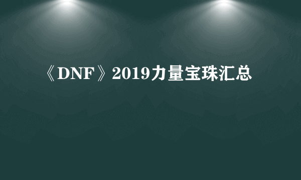 《DNF》2019力量宝珠汇总