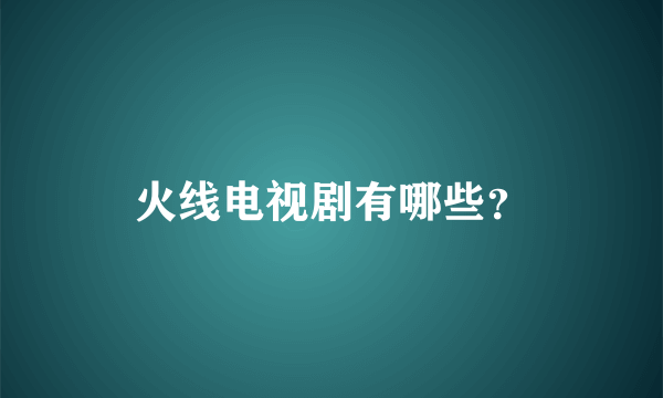火线电视剧有哪些？
