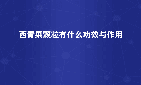 西青果颗粒有什么功效与作用