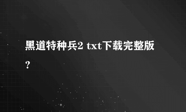 黑道特种兵2 txt下载完整版？