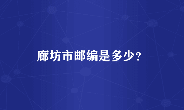 廊坊市邮编是多少？