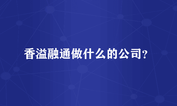香溢融通做什么的公司？