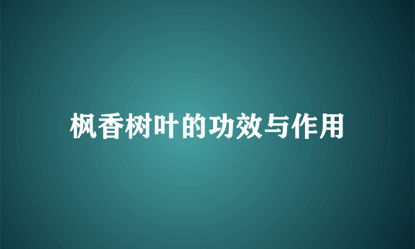 枫香树叶的功效与作用