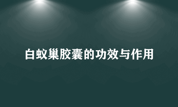 白蚁巢胶囊的功效与作用