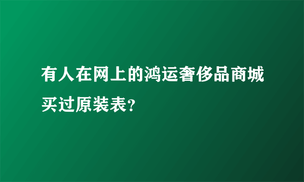 有人在网上的鸿运奢侈品商城买过原装表？