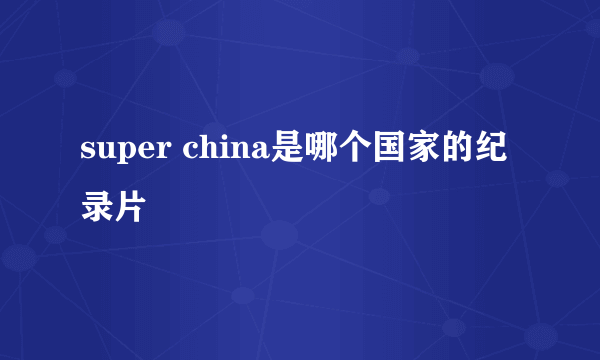 super china是哪个国家的纪录片