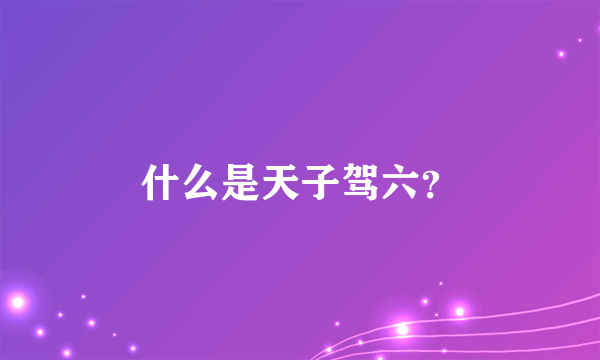 什么是天子驾六？