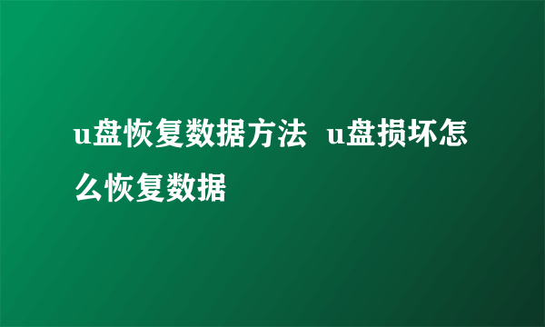 u盘恢复数据方法  u盘损坏怎么恢复数据