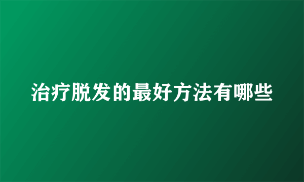 治疗脱发的最好方法有哪些