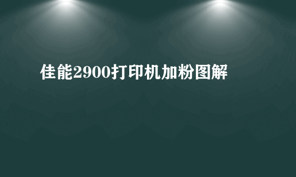 佳能2900打印机加粉图解