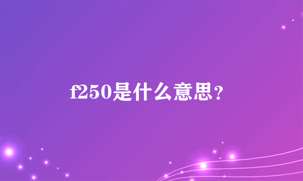 f250是什么意思？