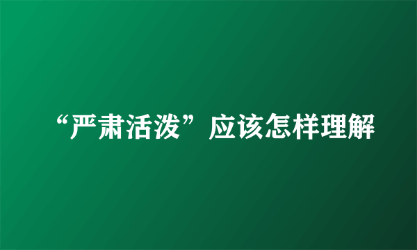 “严肃活泼”应该怎样理解
