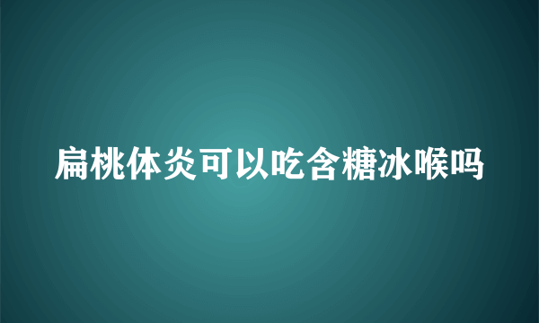 扁桃体炎可以吃含糖冰喉吗