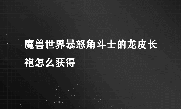 魔兽世界暴怒角斗士的龙皮长袍怎么获得