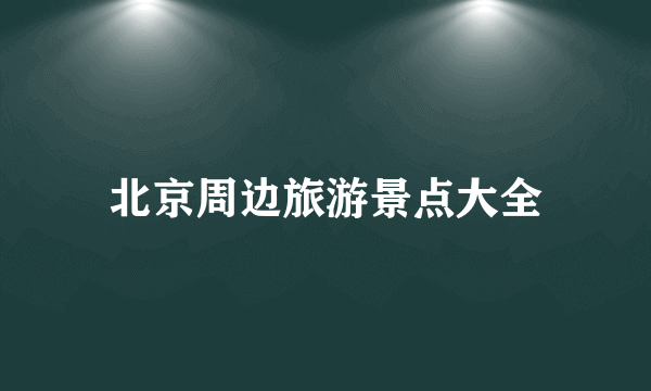 北京周边旅游景点大全