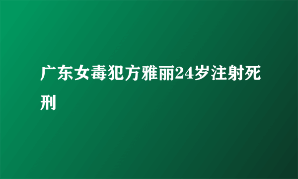 广东女毒犯方雅丽24岁注射死刑