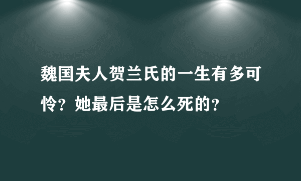 魏国夫人贺兰氏的一生有多可怜？她最后是怎么死的？