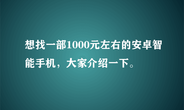 想找一部1000元左右的安卓智能手机，大家介绍一下。