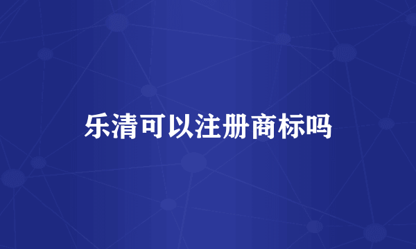 乐清可以注册商标吗