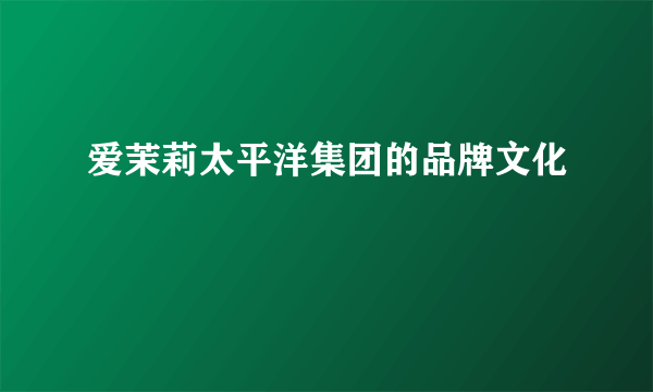爱茉莉太平洋集团的品牌文化