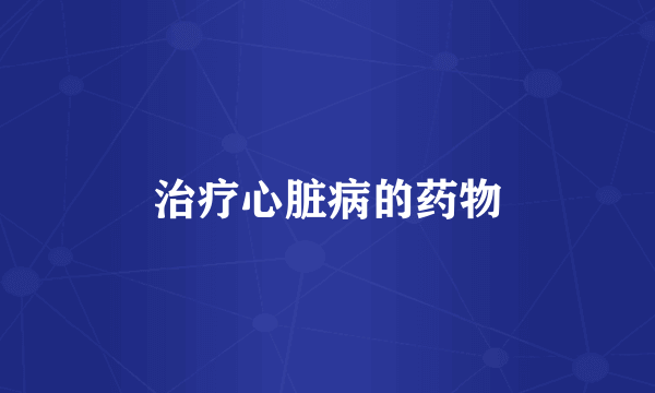 治疗心脏病的药物