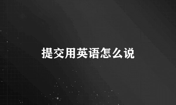 提交用英语怎么说