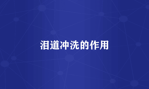 泪道冲洗的作用