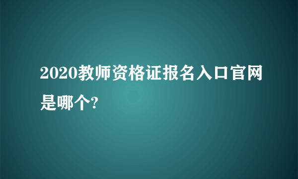 2020教师资格证报名入口官网是哪个?