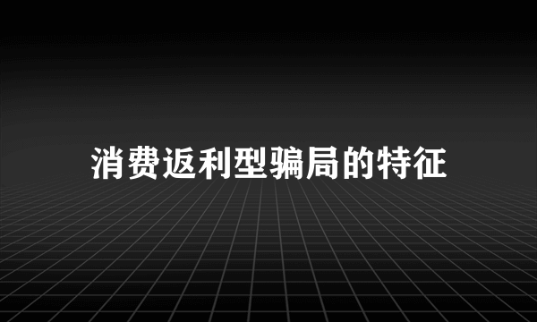 消费返利型骗局的特征