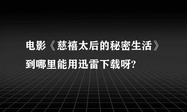 电影《慈禧太后的秘密生活》到哪里能用迅雷下载呀?