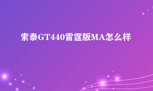 索泰GT440雷霆版MA怎么样