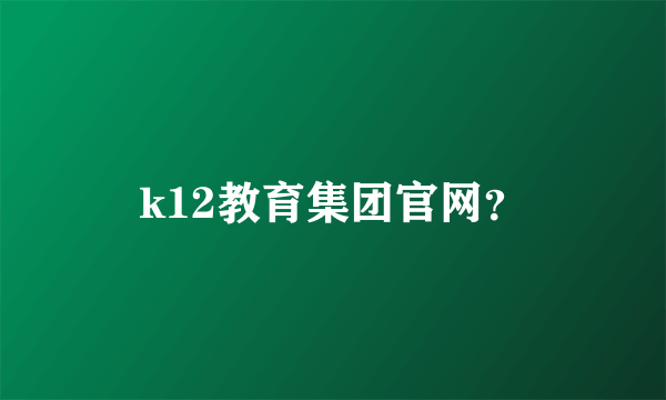 k12教育集团官网？