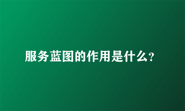 服务蓝图的作用是什么？