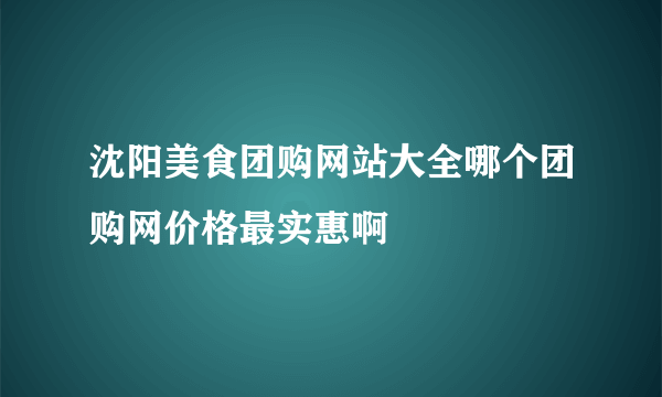 沈阳美食团购网站大全哪个团购网价格最实惠啊