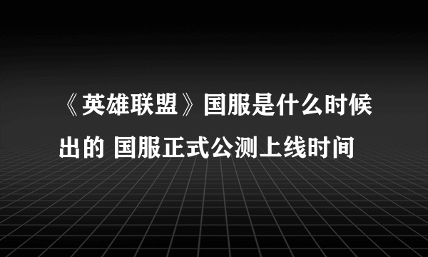 《英雄联盟》国服是什么时候出的 国服正式公测上线时间