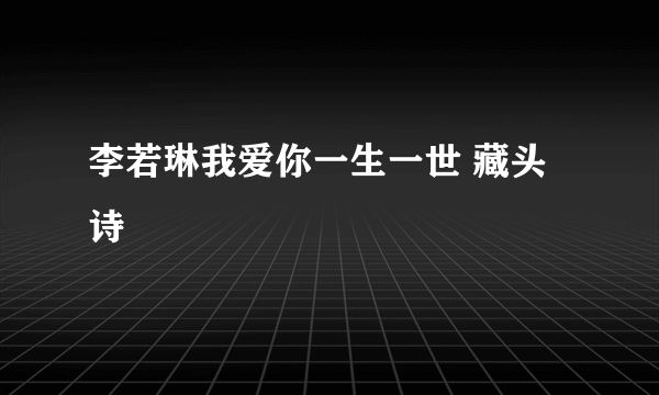 李若琳我爱你一生一世 藏头诗