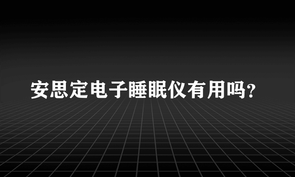 安思定电子睡眠仪有用吗？