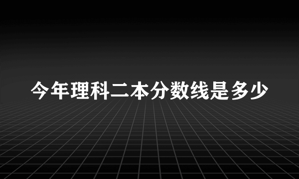 今年理科二本分数线是多少