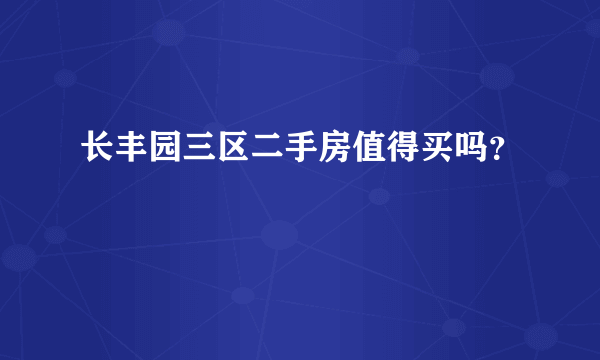 长丰园三区二手房值得买吗？