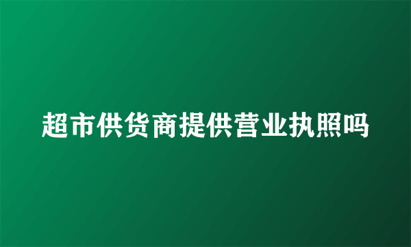 超市供货商提供营业执照吗