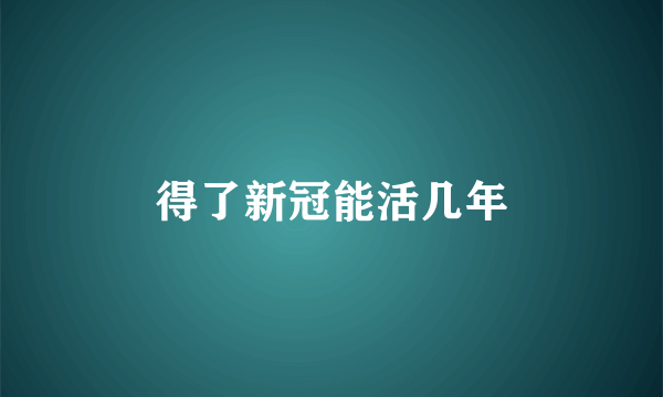 得了新冠能活几年