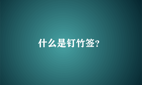 什么是钉竹签？