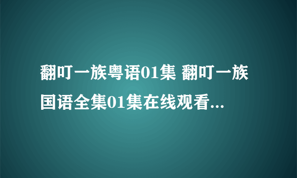 翻叮一族粤语01集 翻叮一族国语全集01集在线观看 翻叮一族dvd全集下载